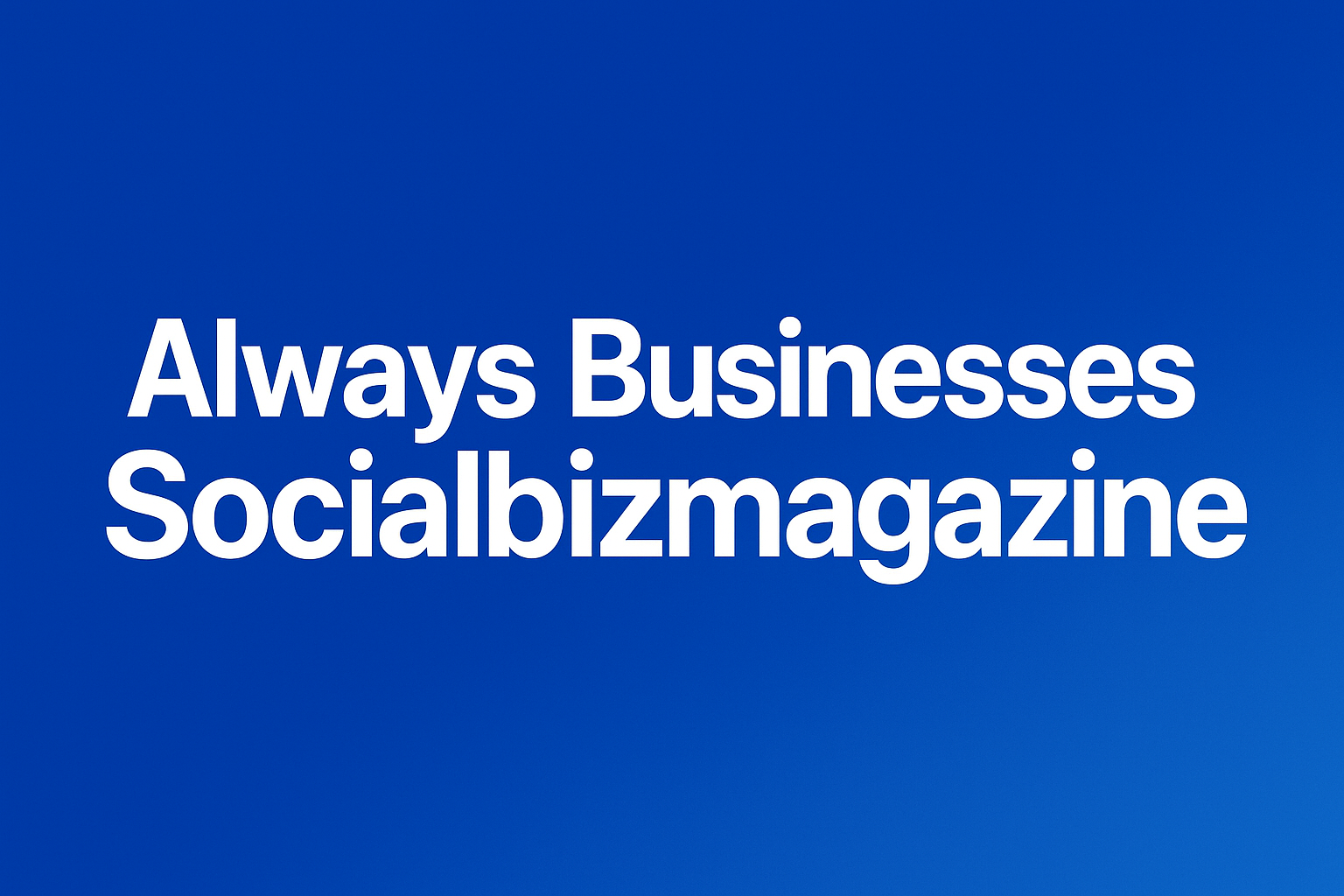 Always Businesses Socialbizmagazine: The Ultimate Guide for Entrepreneurs and Innovators